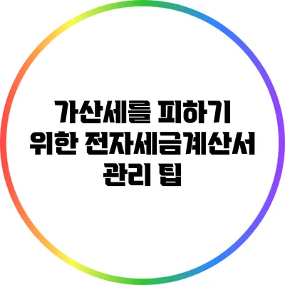 가산세를 피하기 위한 전자세금계산서 관리 팁