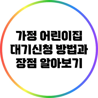 가정 어린이집 대기신청 방법과 장점 알아보기