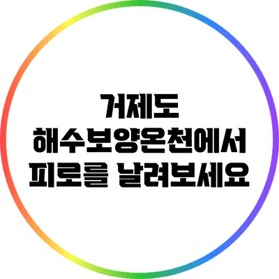 거제도 해수보양온천에서 피로를 날려보세요
