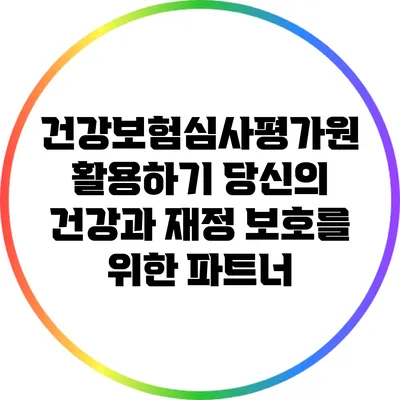 건강보험심사평가원 활용하기: 당신의 건강과 재정 보호를 위한 파트너
