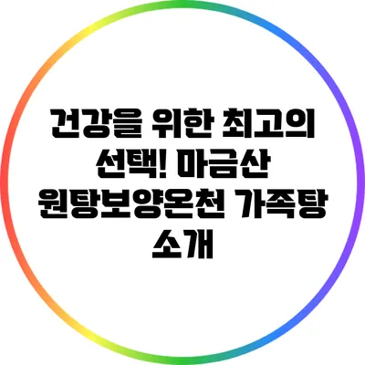 건강을 위한 최고의 선택! 마금산 원탕보양온천 가족탕 소개