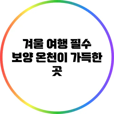 겨울 여행 필수: 보양 온천이 가득한 곳