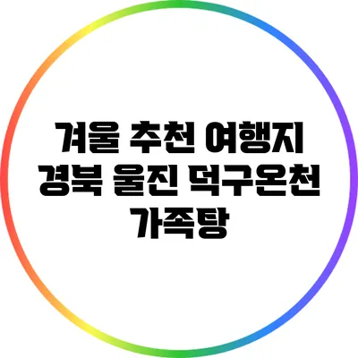 겨울 추천 여행지: 경북 울진 덕구온천 가족탕