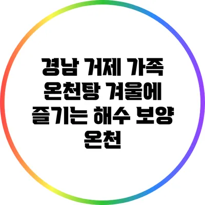 경남 거제 가족 온천탕: 겨울에 즐기는 해수 보양 온천