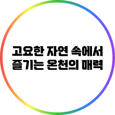 고요한 자연 속에서 즐기는 온천의 매력