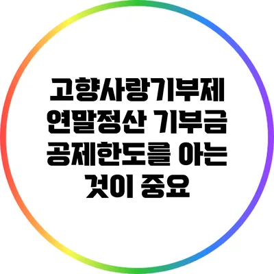 고향사랑기부제 연말정산: 기부금 공제한도를 아는 것이 중요
