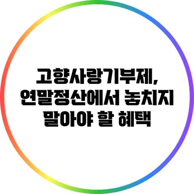 고향사랑기부제, 연말정산에서 놓치지 말아야 할 혜택