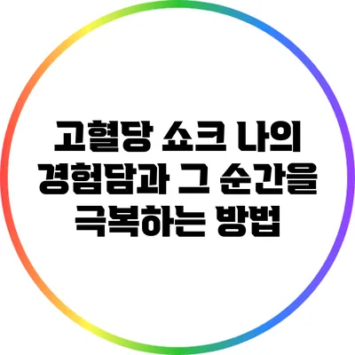 고혈당 쇼크: 나의 경험담과 그 순간을 극복하는 방법