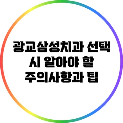 광교삼성치과 선택 시 알아야 할 주의사항과 팁