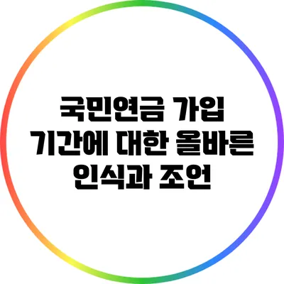 국민연금 가입 기간에 대한 올바른 인식과 조언