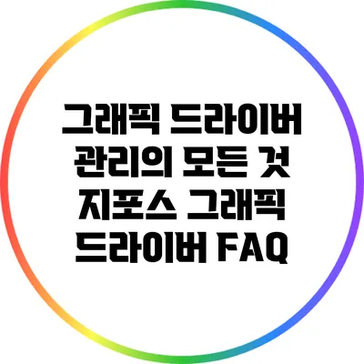 그래픽 드라이버 관리의 모든 것: 지포스 그래픽 드라이버 FAQ