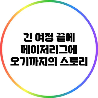 긴 여정 끝에: 메이저리그에 오기까지의 스토리