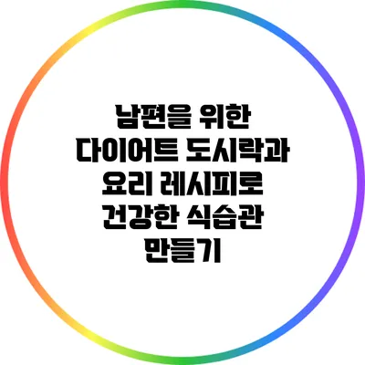 남편을 위한 다이어트 도시락과 요리 레시피로 건강한 식습관 만들기