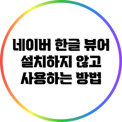 네이버 한글 뷰어: 설치하지 않고 사용하는 방법