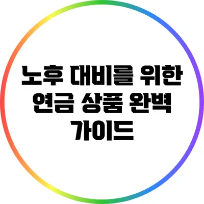노후 대비를 위한 연금 상품 완벽 가이드