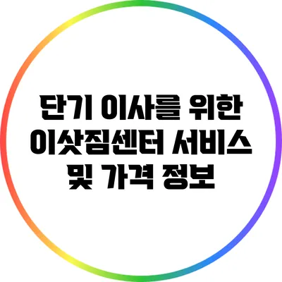 단기 이사를 위한 이삿짐센터 서비스 및 가격 정보