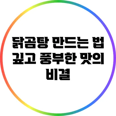 닭곰탕 만드는 법: 깊고 풍부한 맛의 비결
