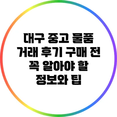 대구 중고 물품 거래 후기: 구매 전 꼭 알아야 할 정보와 팁