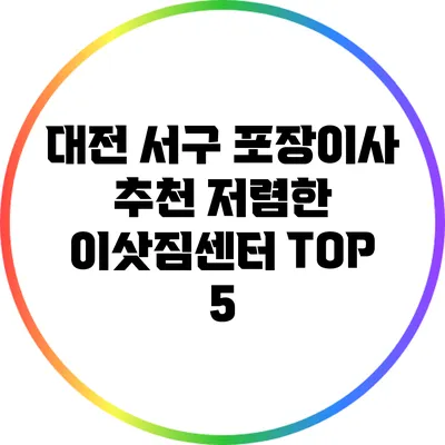 대전 서구 포장이사: 추천 저렴한 이삿짐센터 TOP 5