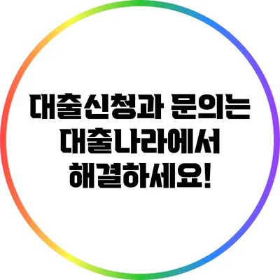 대출신청과 문의는 대출나라에서 해결하세요!