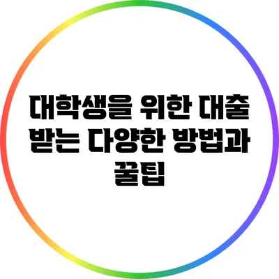 대학생을 위한 대출 받는 다양한 방법과 꿀팁