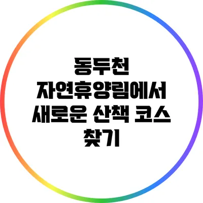 동두천 자연휴양림에서 새로운 산책 코스 찾기