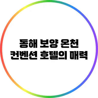 동해 보양 온천 컨벤션 호텔의 매력