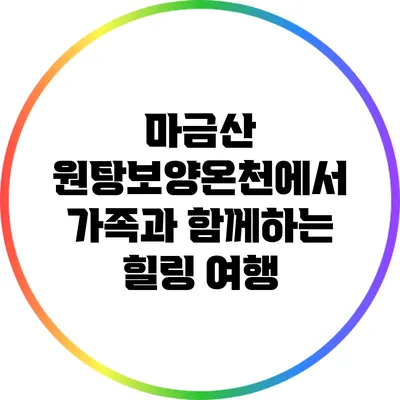 마금산 원탕보양온천에서 가족과 함께하는 힐링 여행
