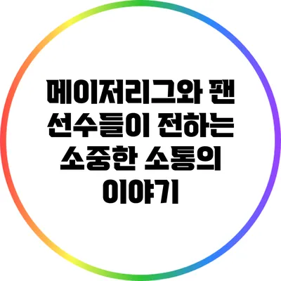 메이저리그와 팬: 선수들이 전하는 소중한 소통의 이야기