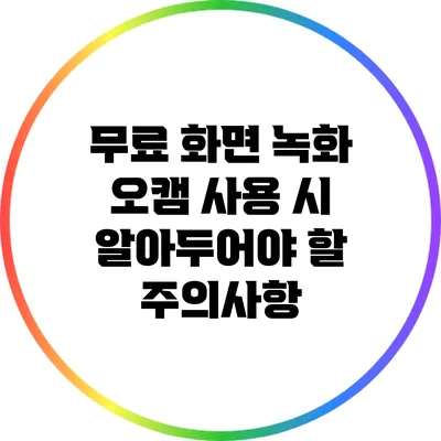무료 화면 녹화 오캠 사용 시 알아두어야 할 주의사항