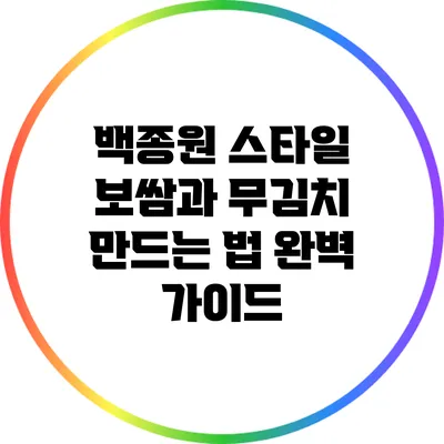 백종원 스타일 보쌈과 무김치 만드는 법: 완벽 가이드