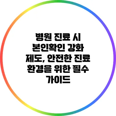 병원 진료 시 본인확인 강화 제도, 안전한 진료 환경을 위한 필수 가이드