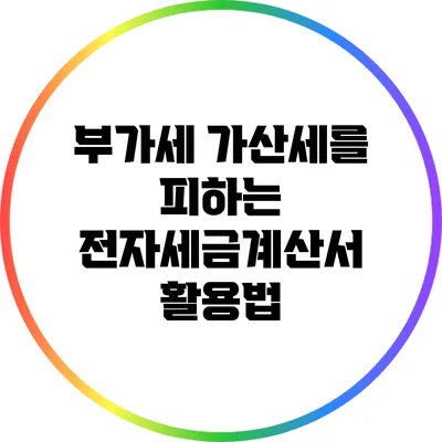 부가세 가산세를 피하는 전자세금계산서 활용법