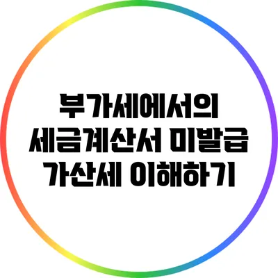 부가세에서의 세금계산서 미발급 가산세 이해하기