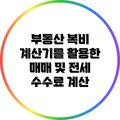 부동산 복비 계산기를 활용한 매매 및 전세 수수료 계산