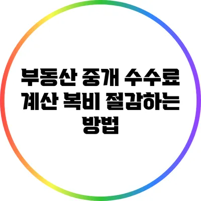 부동산 중개 수수료 계산: 복비 절감하는 방법