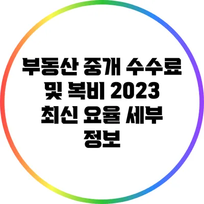 부동산 중개 수수료 및 복비: 2023 최신 요율 세부 정보