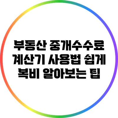 부동산 중개수수료 계산기 사용법: 쉽게 복비 알아보는 팁