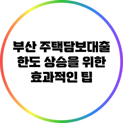 부산 주택담보대출 한도 상승을 위한 효과적인 팁