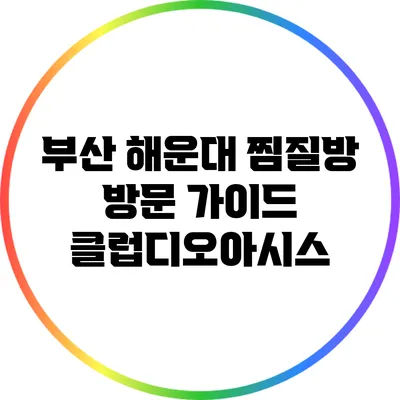 부산 해운대 찜질방 방문 가이드: 클럽디오아시스