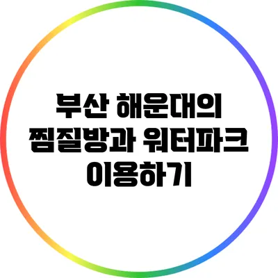 부산 해운대의 찜질방과 워터파크 이용하기