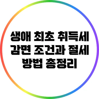 생애 최초 취득세 감면 조건과 절세 방법 총정리