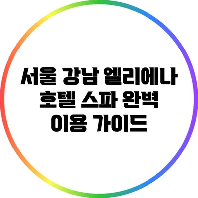 서울 강남 엘리에나 호텔 스파 완벽 이용 가이드