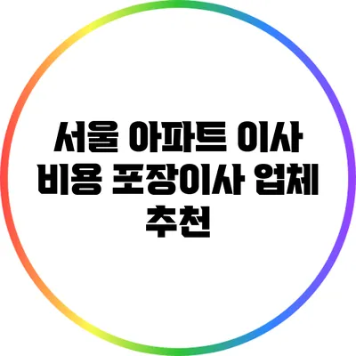 서울 아파트 이사 비용: 포장이사 업체 추천