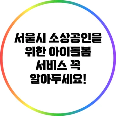 서울시 소상공인을 위한 아이돌봄 서비스: 꼭 알아두세요!