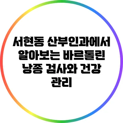 서현동 산부인과에서 알아보는 바르톨린 낭종 검사와 건강 관리