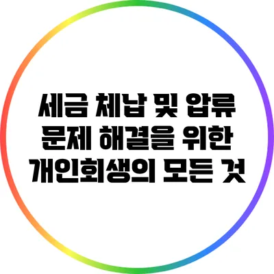 세금 체납 및 압류 문제 해결을 위한 개인회생의 모든 것