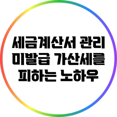 세금계산서 관리: 미발급 가산세를 피하는 노하우