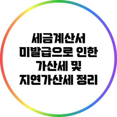 세금계산서 미발급으로 인한 가산세 및 지연가산세 정리