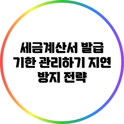 세금계산서 발급 기한 관리하기: 지연 방지 전략